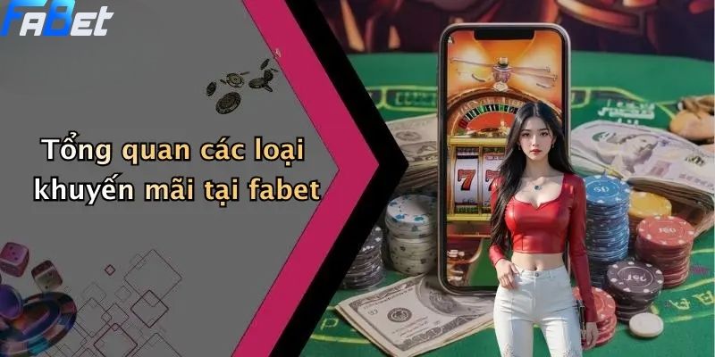 Khuyến Mãi FABET: Ưu Đãi Độc Quyền Cho Thành Viên Cá Cược Online 2 Tổng quan các loại khuyến mãi fabet